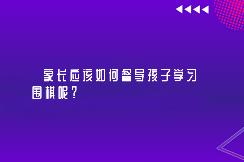 家长应该如何督导孩子学习围棋呢？