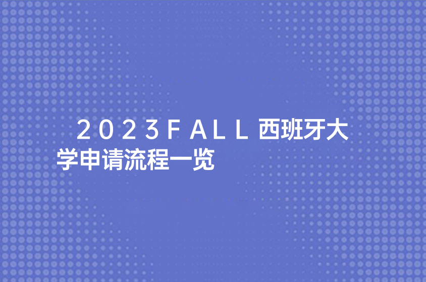 2023FALL西班牙大学申请流程一览（西班牙留学申请步骤）