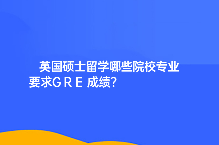 英國碩士留學(xué)哪些院校專業(yè)要求GRE成績？