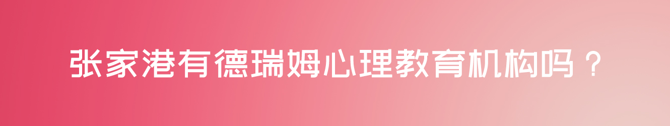 張家港有德瑞姆心理教育機構(gòu)嗎？