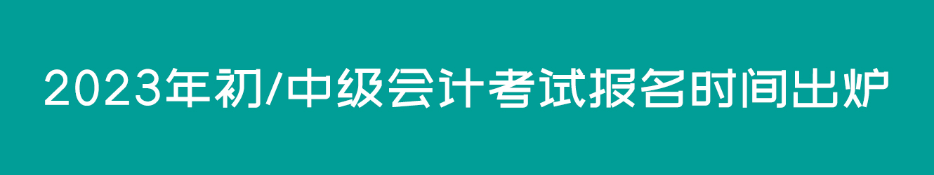 2023年初/中級(jí)會(huì)計(jì)考試報(bào)名時(shí)間出爐??！