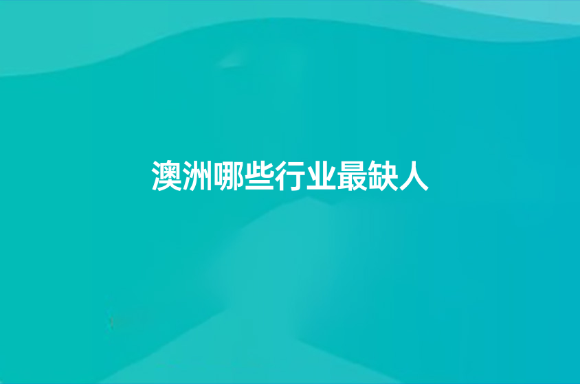 澳洲哪些行業(yè)最缺人（想定居澳洲選擇哪些行業(yè)合適）