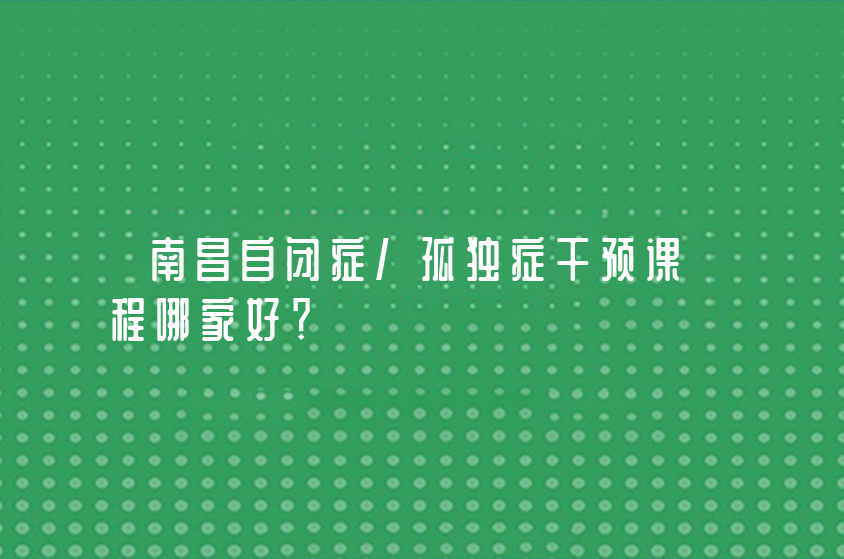 南昌自閉癥/孤獨(dú)癥干預(yù)課程哪家好？