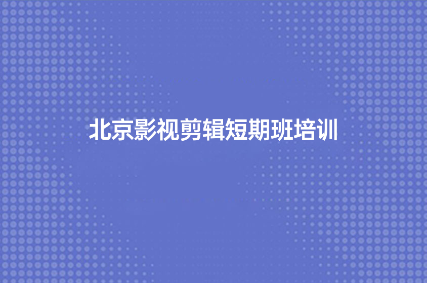 北京影視剪輯短期班培訓(xùn)（北京哪有影視剪輯短期培訓(xùn)）