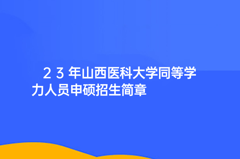 23年山西醫(yī)科大學同等學力人員申碩招生簡章