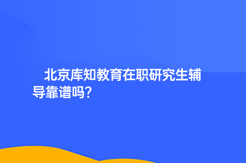 北京庫(kù)知教育在職研究生輔導(dǎo)靠譜嗎？