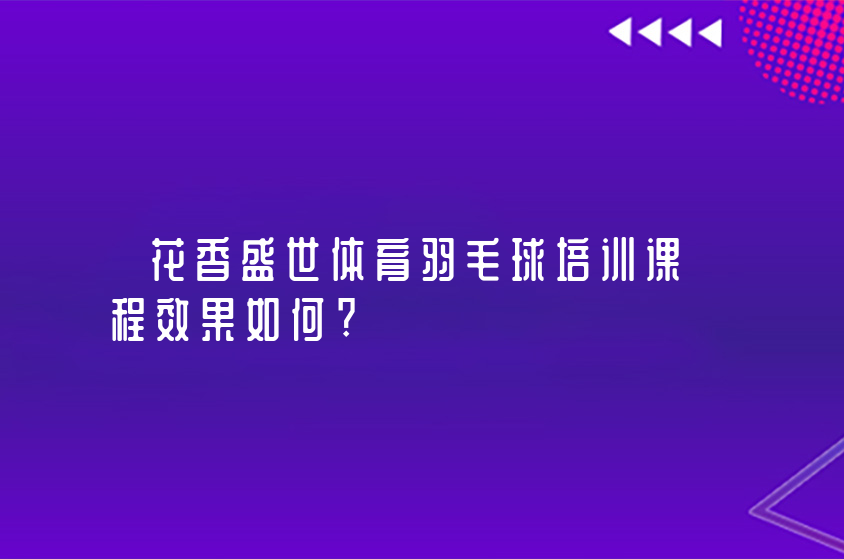 花香盛世體育羽毛球培訓課程效果如何?