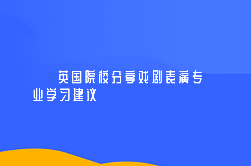  英国院校分享戏剧表演专业学习建议