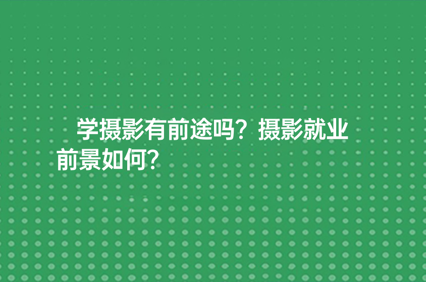 学摄影有前途吗？摄影就业前景如何？