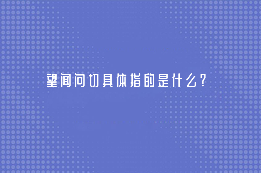 望闻问切具体指的是什么？