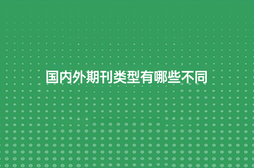 国内外期刊类型有哪些不同（国内外期刊等级科普）