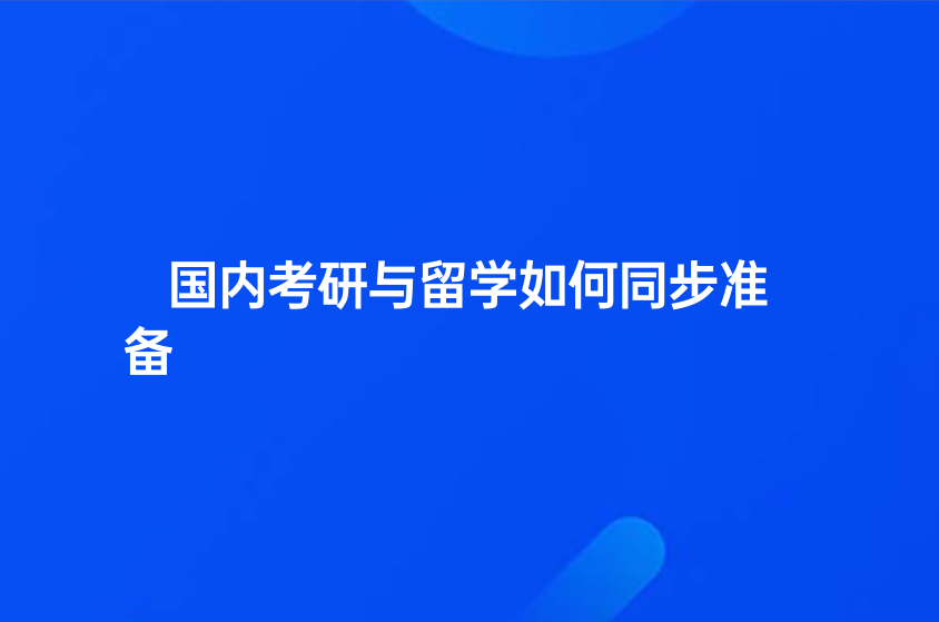 國內(nèi)考研與留學(xué)如何同步準(zhǔn)備？