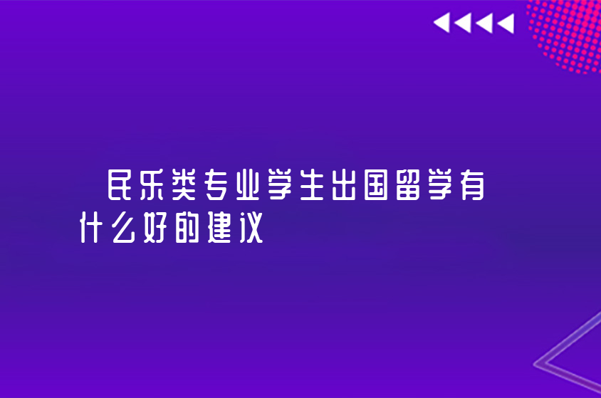 民樂類專業(yè)學(xué)生出國留學(xué)有什么好的建議？