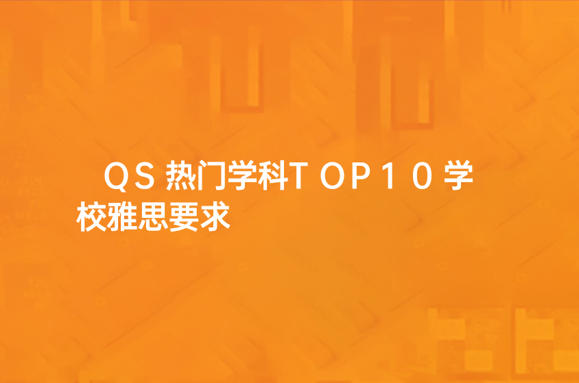 QS熱門(mén)學(xué)科TOP10學(xué)校雅思要求一覽