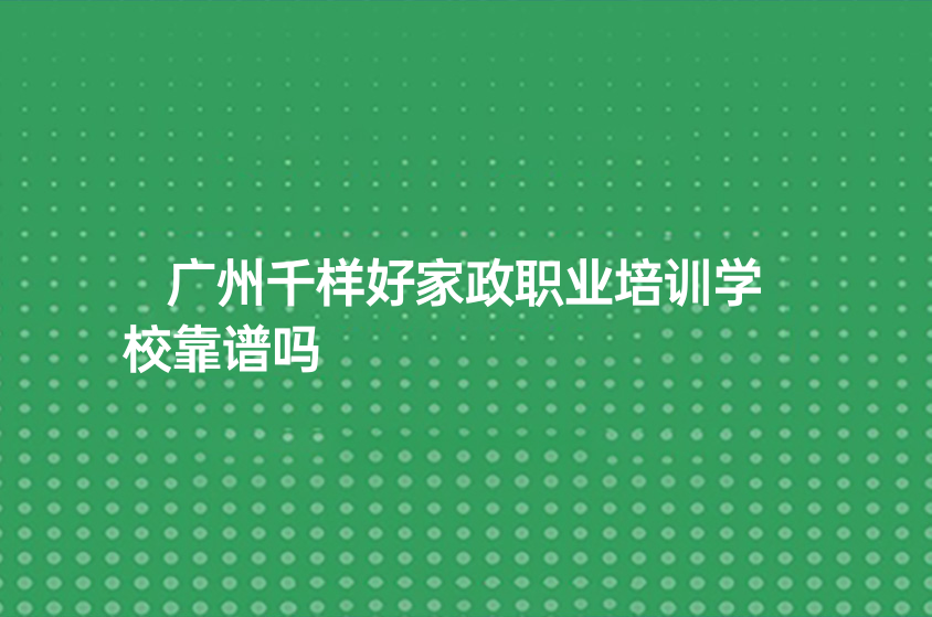 廣州千樣好家政職業(yè)培訓(xùn)學(xué)?？孔V嗎